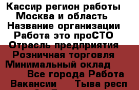 Кассир(регион работы - Москва и область) › Название организации ­ Работа-это проСТО › Отрасль предприятия ­ Розничная торговля › Минимальный оклад ­ 27 000 - Все города Работа » Вакансии   . Тыва респ.,Ак-Довурак г.